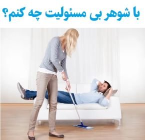 با شوهر بیمسئولیت چه کنم؟ | رفتار درست با مردی که مسئولیتپذیر نیست